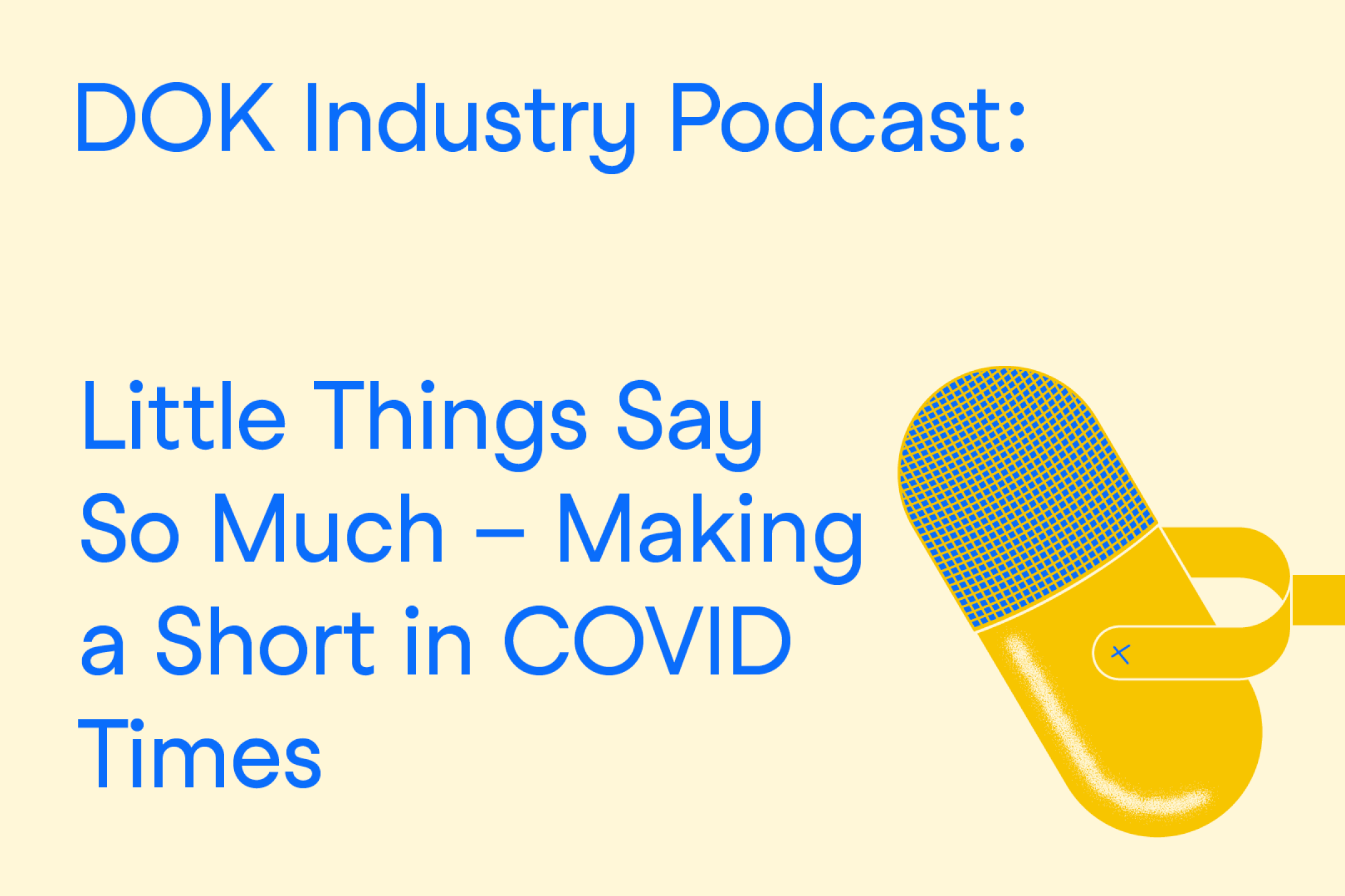 A text graphic with blue letters on a yellow background. At the right the illustration of a microphone. At the left the text: “DOK Industry Podcast: Little Things Say So Much – Making a Short in COVID Times”