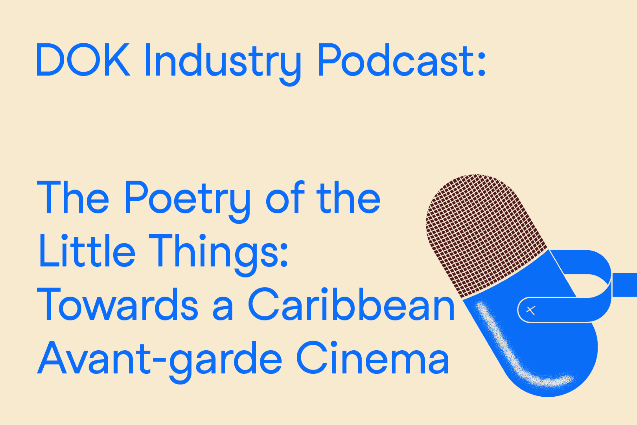A text graphic with blue letters on a yellow background. At the right the illustration of a microphone. At the left the text: “Dok Industry Podcast: The Poetry of the Little Things: Towards a Caribbean Avant-Garde Cinema”